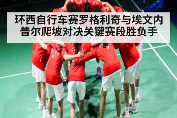 环西自行车赛罗格利奇与埃文内普尔爬坡对决关键赛段胜负手